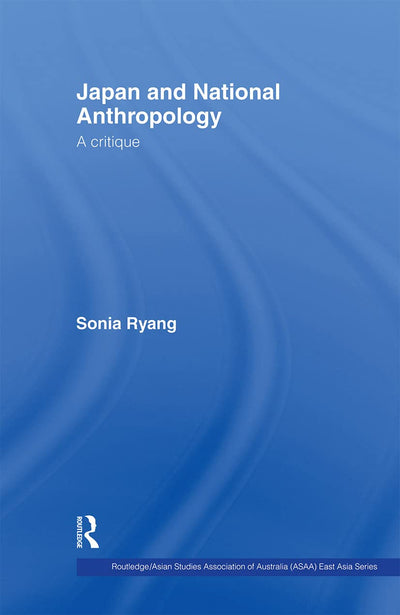 Japan and National Anthropology: A Critique (Routledge/Asian Studies Association of Australia (ASAA) East Asian Series)