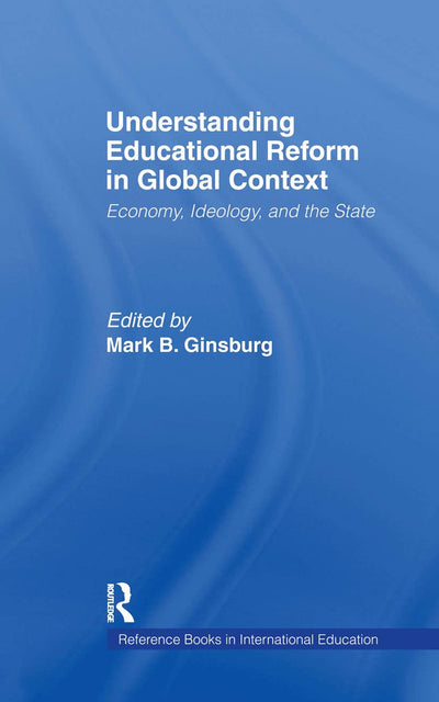 Understanding Educational Reform in Global Context: Economy, Ideology, and the State (Reference Books in International Education)