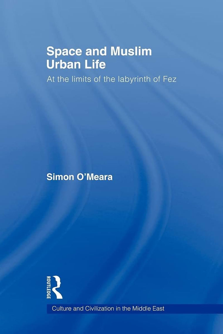 Space and Muslim Urban Life: At the Limits of the Labyrinth of Fez (Culture and Civilization in the Middle East)