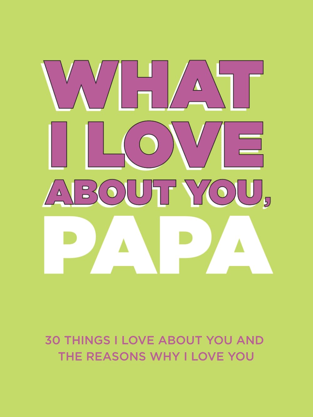 What I Love About You, Papa: 30 Things I Love About You and the Reasons Why I Love You Fill-in-the-Blank Gift Book. Gifts for Papa (What I Love About You Series Books)