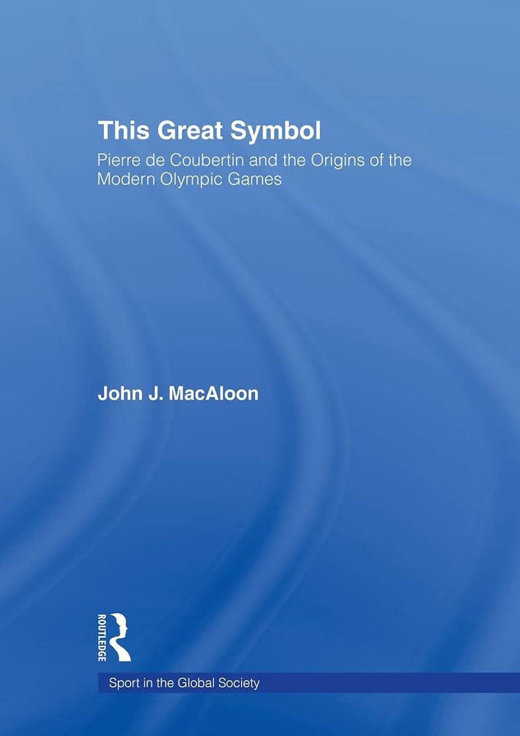 This Great Symbol: Pierre de Coubertin and the Origins of the Modern Olympic Games (Sport in the Global Society)