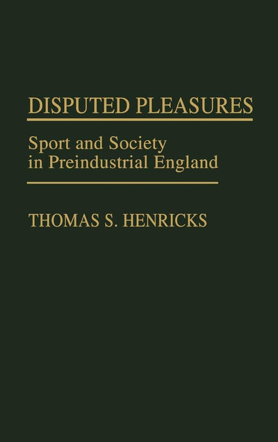 Disputed Pleasures: Sport and Society in Preindustrial England (Contributions to the Study of World History)