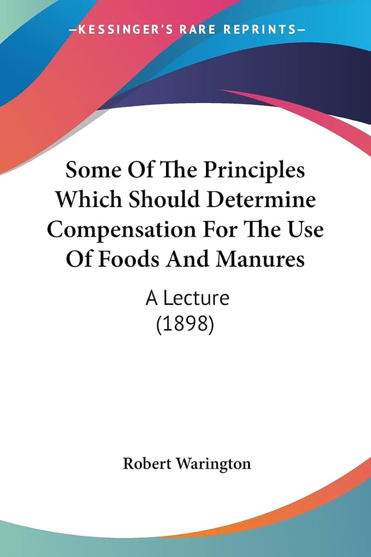 Some Of The Principles Which Should Determine Compensation For The Use Of Foods And Manures: A Lecture (1898)