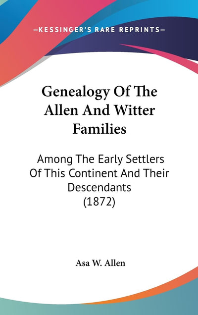 Genealogy Of The Allen And Witter Families: Among The Early Settlers Of This Continent And Their Descendants (1872)
