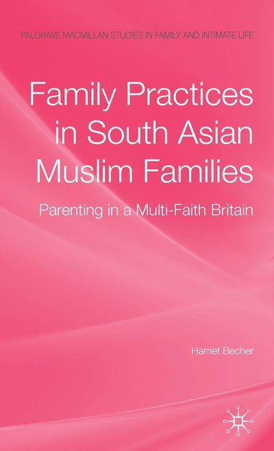 Family Practices in South Asian Muslim Families: Parenting in a Multi-Faith Britain (Palgrave Macmillan Studies in Family and Intimate Life)