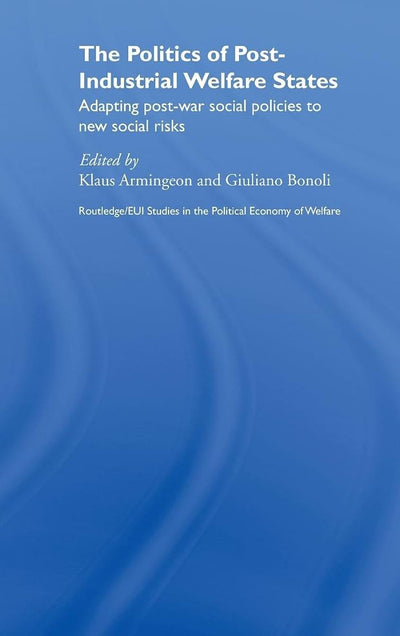 The Politics of Post-Industrial Welfare States: Adapting Post-War Social Policies to New Social Risks (Routledge Studies in the Political Economy of the Welfare State)