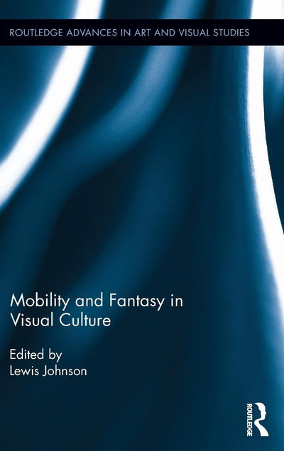 Mobility and Fantasy in Visual Culture (Routledge Advances in Art and Visual Studies)