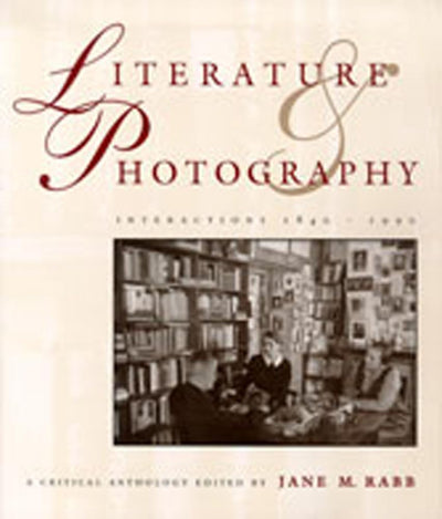 Literature and Photography: Interactions 1840-1990 : A Critical Anthology