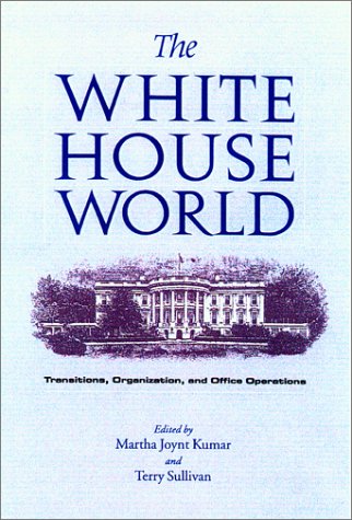 The White House World: Transitions, Organization, and Office Operations (Joseph V. Hughes Jr. and Holly O. Hughes Series on the Presidency and Leadership)