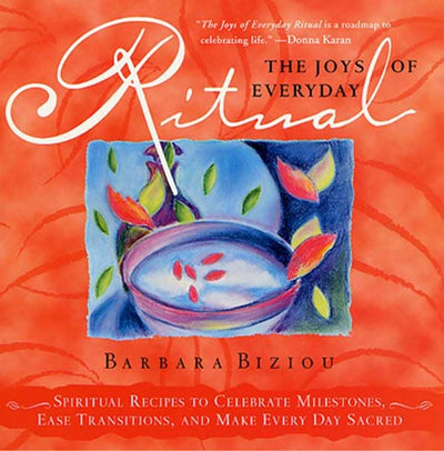 The Joys of Everyday Ritual: Spiritual Recipes to Celebrate Milestones, Ease Transitions, and Make Every Day Sacred