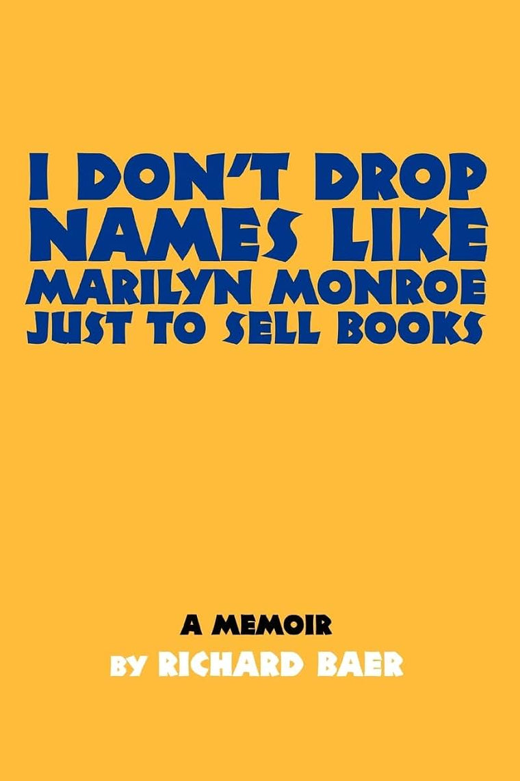 I DONT DROP NAMES LIKE MARILYN MONROE JUST TO SELL BOOKS: A memoir by Richard Baer