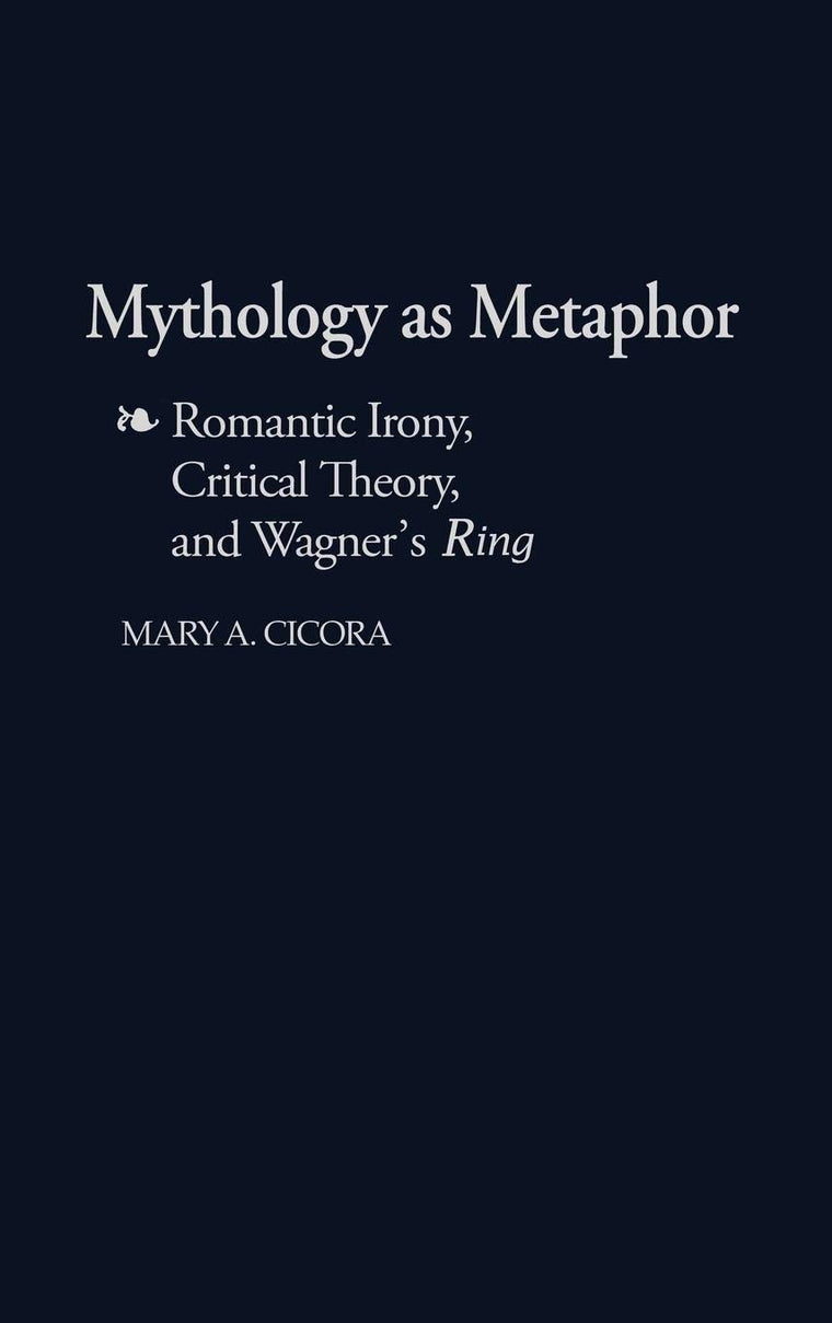 Mythology as Metaphor: Romantic Irony, Critical Theory, and Wagner's URing (Contributions to the Study of Music and Dance)