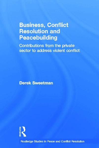 Business, Conflict Resolution and Peacebuilding (Routledge Studies in Peace and Conflict Resolution)
