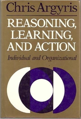 Reasoning, Learning, and Action: Individual and Organizational (JOSSEY BASS SOCIAL AND BEHAVIORAL SCIENCE SERIES)