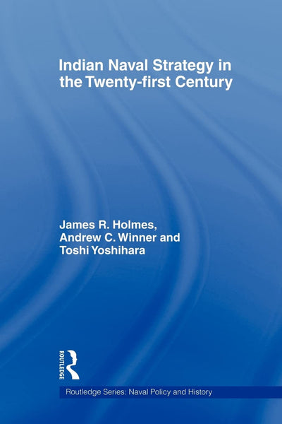 Indian Naval Strategy in the Twenty-first Century (Cass Series: Naval Policy and History)