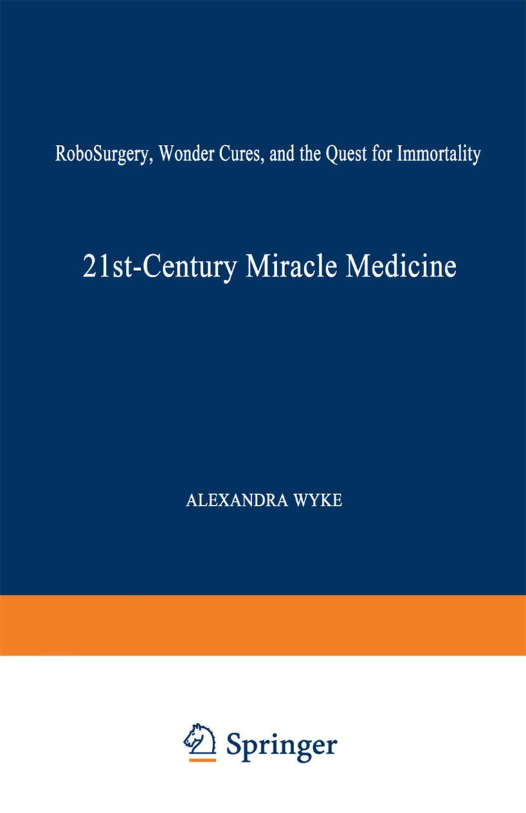 21st-Century Miracle Medicine: RoboSurgery, Wonder Cures, and the Quest for Immortality