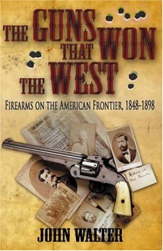 The Guns That Won the West: Firearms on the American Frontier, 1848 1898