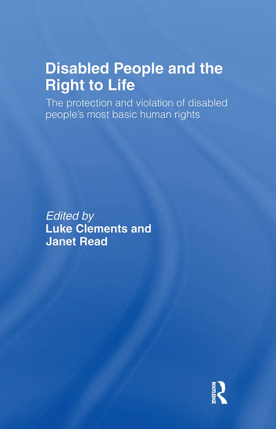 Disabled People and the Right to Life: The Protection and Violation of Disabled Peoples Most Basic Human Rights