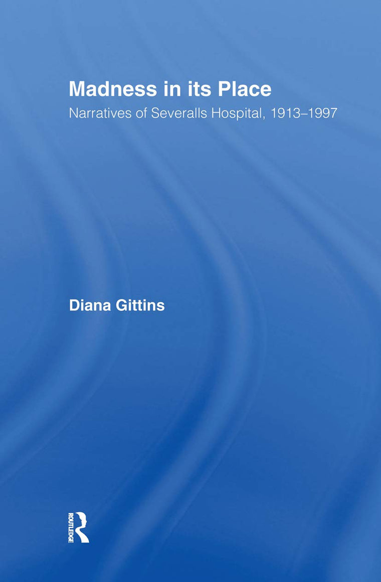 Madness in its Place: Narratives of Severalls Hospital 1913-1997 (Memory and Narrative)