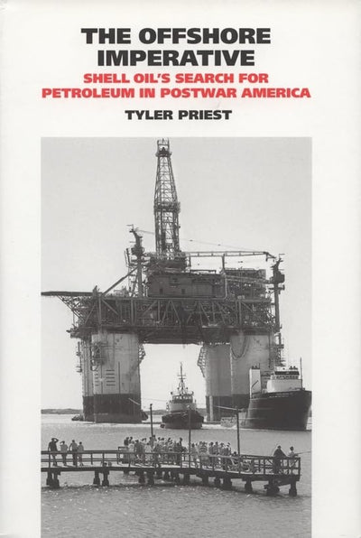 The Offshore Imperative: Shell Oils Search for Petroleum in Postwar America (Volume 19) (Kenneth E. Montague Series in Oil and Business History)