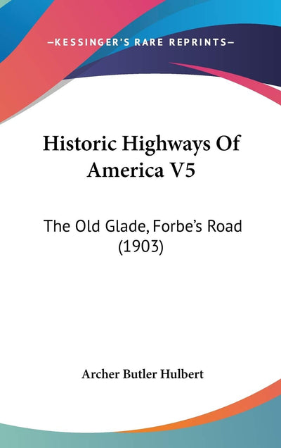Historic Highways Of America V5: The Old Glade, Forbe's Road (1903)