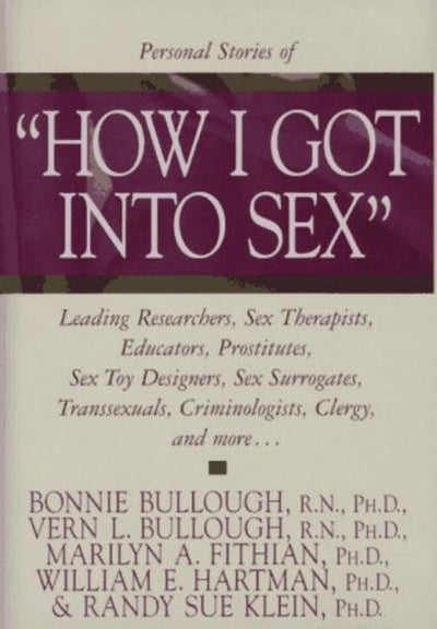 How I Got into Sex: Leading Researchers, Sex Therapists, Educators, Prostitutes, Sex Toy Designers, Sex Surrogates, Transsexuals, Criminologists, Clergy, and More...