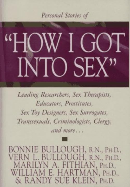 How I Got into Sex: Leading Researchers, Sex Therapists, Educators, Prostitutes, Sex Toy Designers, Sex Surrogates, Transsexuals, Criminologists, Clergy, and More...