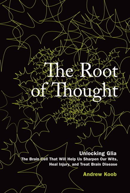 The Root of Thought: Unlocking Glia--the Brain Cell That Will Help Us Sharpen Our Wits, Heal Injury, and Treat Brain Disease