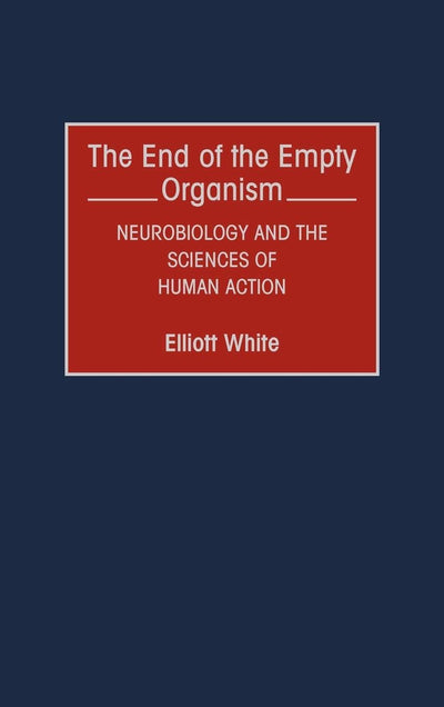 The End of the Empty Organism: Neurobiology and the Sciences of Human Action (Human Evolution, Behavior, and Intelligence)