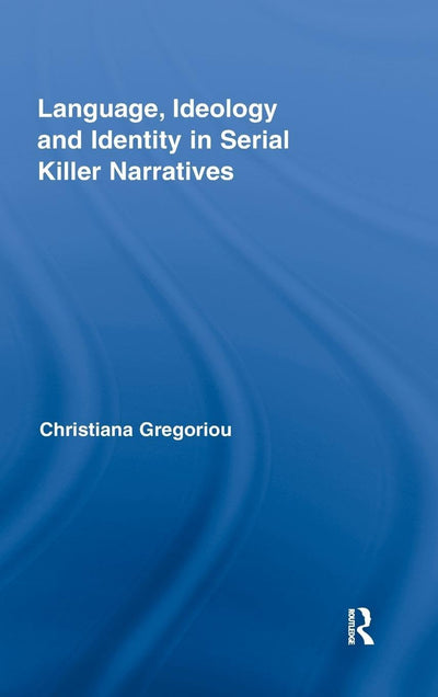 Language, Ideology and Identity in Serial Killer Narratives (Routledge Studies in Rhetoric and Stylistics)