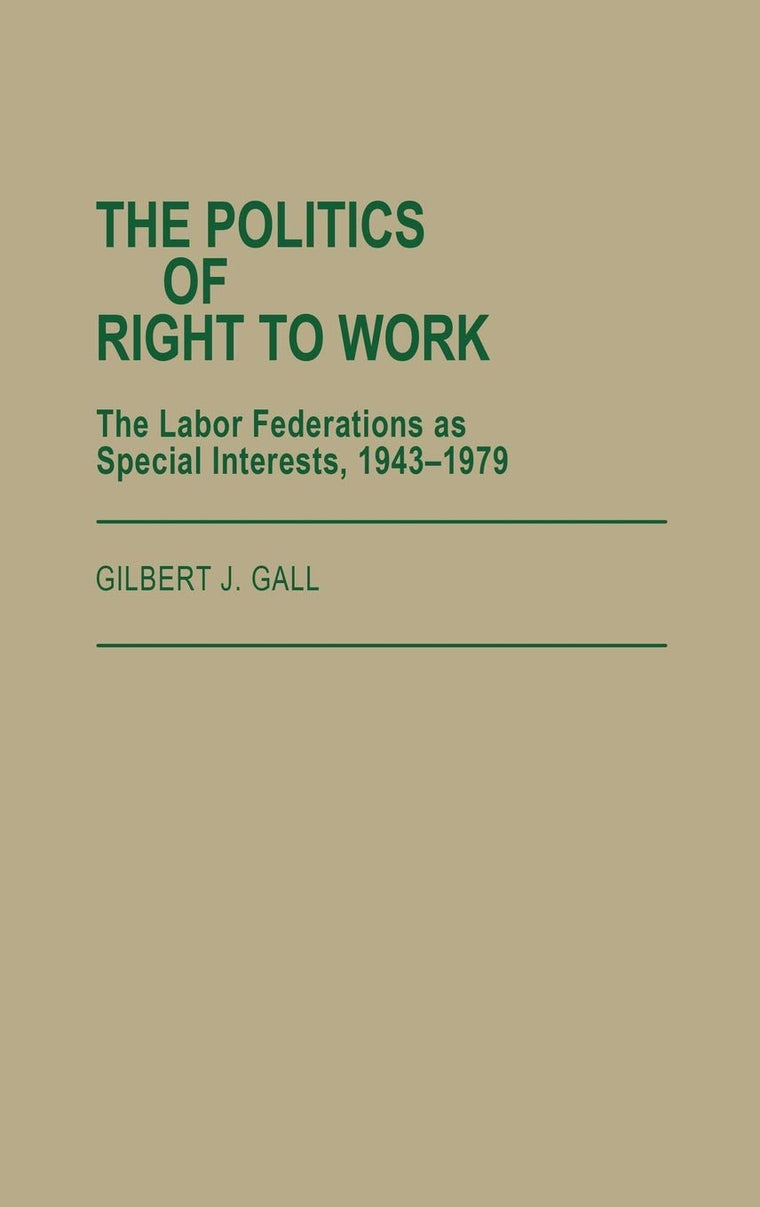 The Politics of Right to Work: The Labor Federations as Special Interests, 1943-1979 (Contributions in Labor Studies)