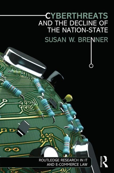Cyberthreats and the Decline of the Nation-State (Routledge Research in Information Technology and E-Commerce Law)