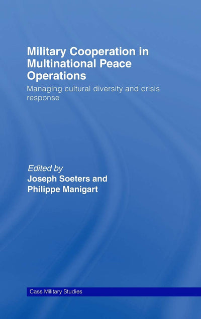 Military Cooperation in Multinational Peace Operations: Managing Cultural Diversity and Crisis Response (Cass Military Studies)