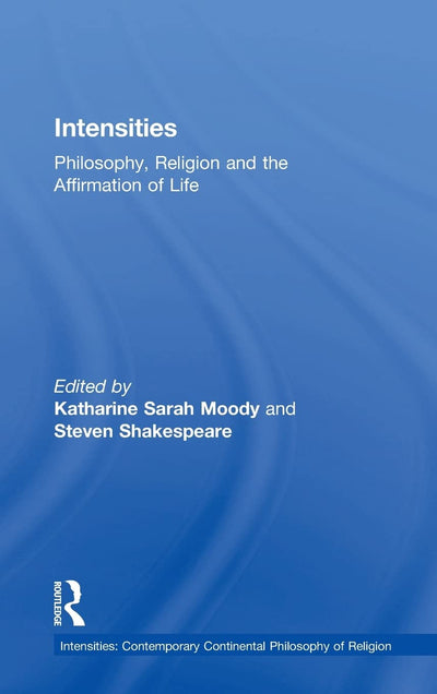Intensities: Philosophy, Religion and the Affirmation of Life (Intensities: Contemporary Continental Philosophy of Religion)