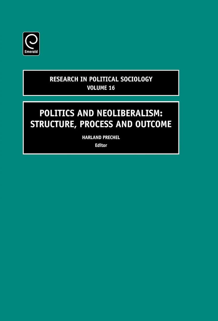 Politics and Neoliberalism: Structure, Process and Outcome (Research in Political Sociology, 16)
