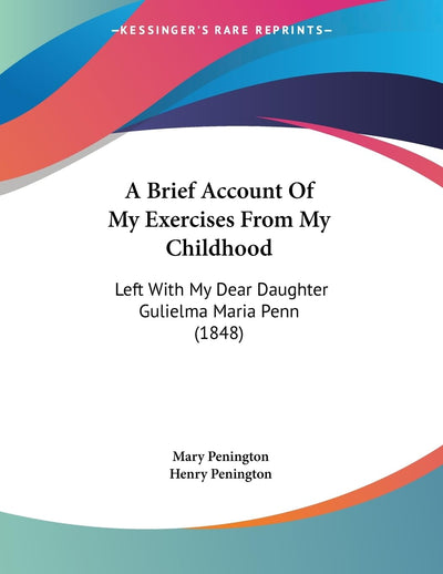 A Brief Account Of My Exercises From My Childhood: Left With My Dear Daughter Gulielma Maria Penn (1848)