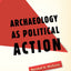 Archology as Political Action (California Series in Public Anthropology) (Volume 17)