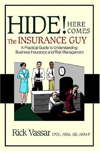 Hide! Here Comes the Insurance Guy: A Practical Guide to Understanding Business Insurance And Risk Management