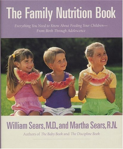 The Family Nutrition Book : Everything You Need to Know About Feeding Your Children, from Birth Though adolescence