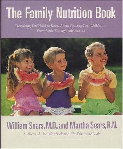 The Family Nutrition Book : Everything You Need to Know About Feeding Your Children, from Birth Though adolescence