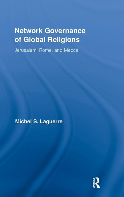 Network Governance of Global Religions: Jerusalem, Rome, and Mecca (Routledge Research in Information Technology and Society)