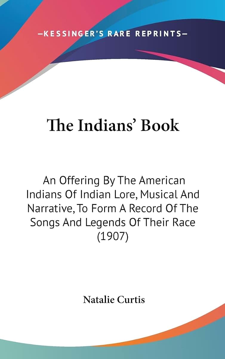 The Indians' Book: An Offering By The American Indians Of Indian Lore, Musical And Narrative, To Form A Record Of The Songs And Legends Of Their Race (1907)