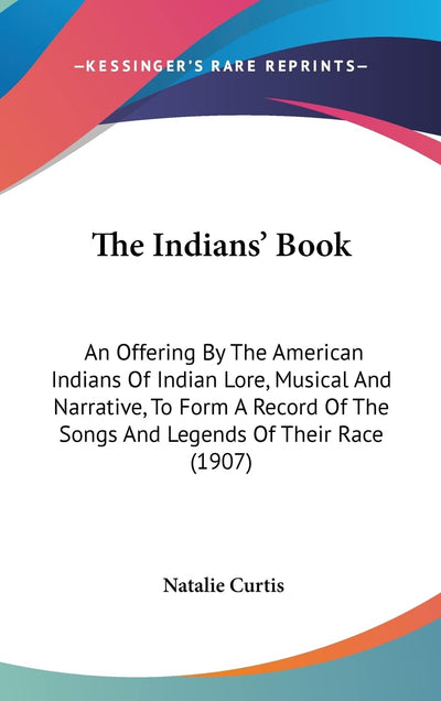 The Indians' Book: An Offering By The American Indians Of Indian Lore, Musical And Narrative, To Form A Record Of The Songs And Legends Of Their Race (1907)