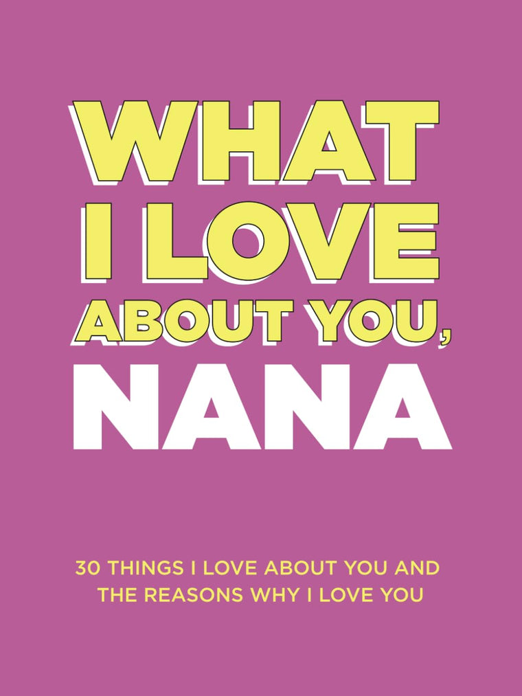 What I Love About You, Nana: 30 Things I Love About You and the Reasons Why I Love You Fill-in-the-Blank Gift Book. Gifts for Nana (What I Love About You Series Books)