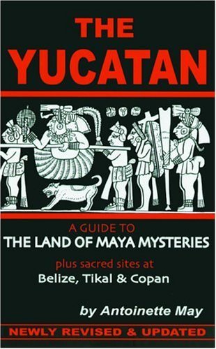 The Yucatan: A Guide to the Land of Maya Mysteries Plus Sacred Sites at Belize, Tikal, and Copan