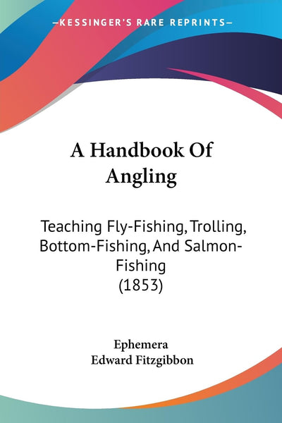 A Handbook Of Angling: Teaching Fly-Fishing, Trolling, Bottom-Fishing, And Salmon-Fishing (1853)