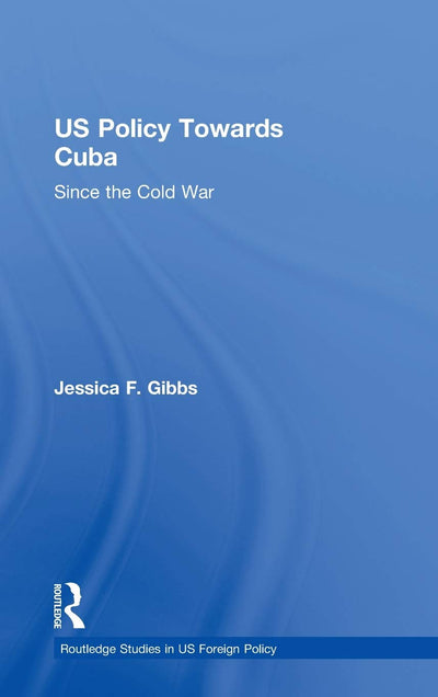 US Policy Towards Cuba: Since the Cold War (Routledge Studies in US Foreign Policy)
