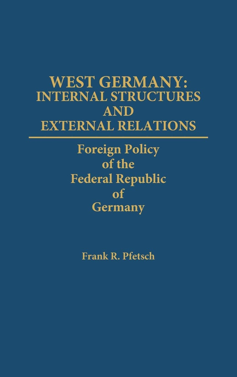 West Germany: Internal Structures and External Relations: Foreign Policy of the Federal Republic of Germany