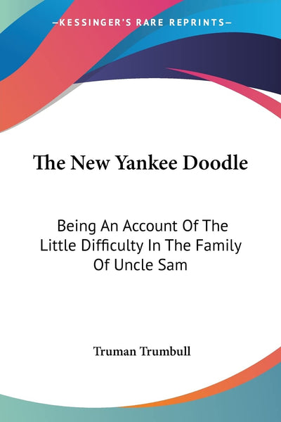 The New Yankee Doodle: Being An Account Of The Little Difficulty In The Family Of Uncle Sam