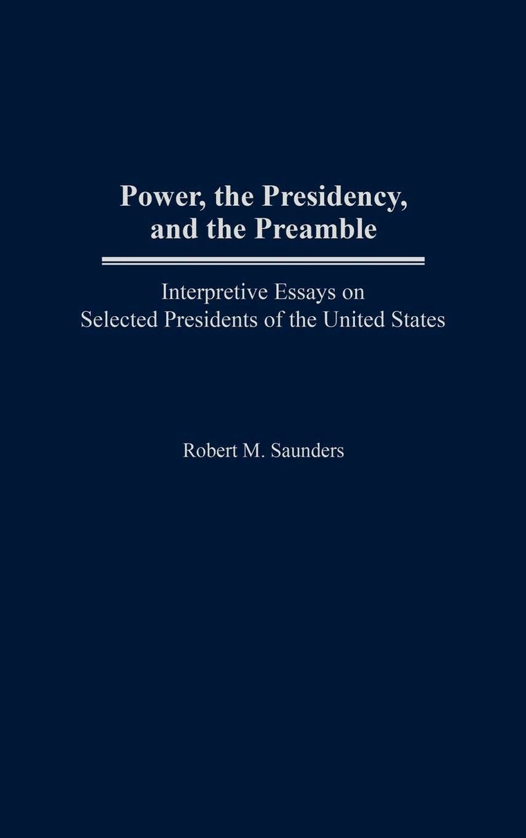 Power, the Presidency, and the Preamble: Interpretive Essays on Selected Presidents of the United States